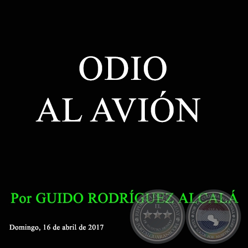 ODIO AL AVIÓN - Por GUIDO RODRÍGUEZ ALCALÁ - Domingo, 16 de abril de 2017